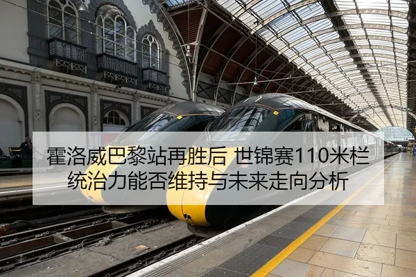 霍洛威巴黎站再胜后 世锦赛110米栏统治力能否维持与未来走向分析